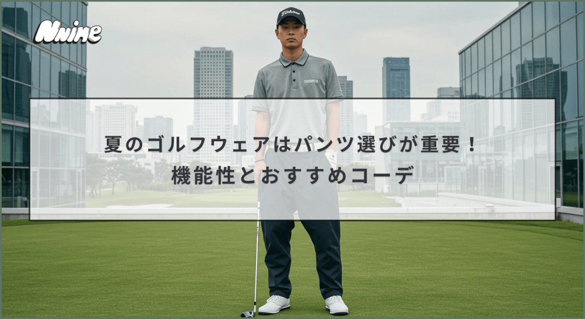 夏のゴルフウェアはパンツ選びが重要!機能性とおすすめコーデ - ファッション通販NNine(ナイン)