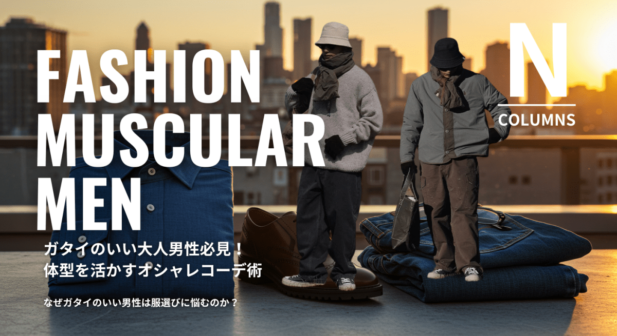 ガタイのいい大人男性必見!体型を活かすオシャレコーデ術 - ファッション通販NNine(ナイン)
