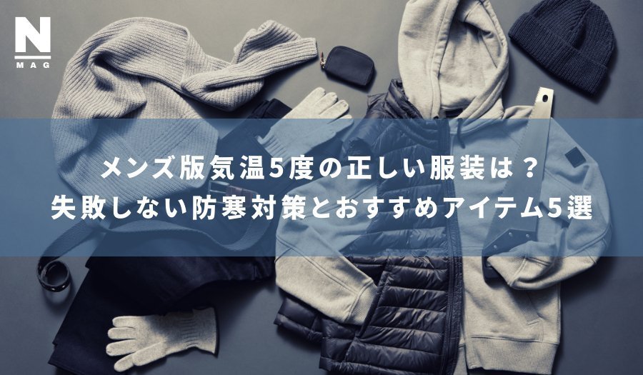 【メンズ版】気温5度の正しい服装は？失敗しない防寒対策とおすすめアイテム5選 - ファッション通販NNine（ナイン）