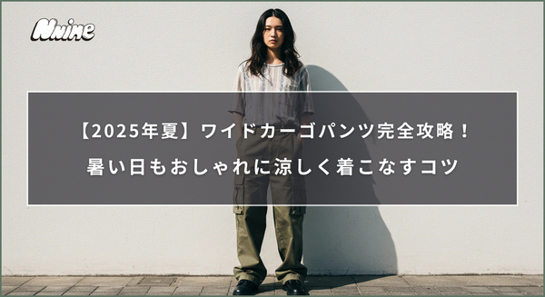 【2025年夏】ワイドカーゴパンツ完全攻略！暑い日もおしゃれに涼しく着こなすコツ