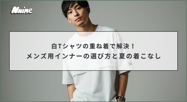 白Tシャツの重ね着で解決！メンズ用インナーの選び方と夏の着こなし